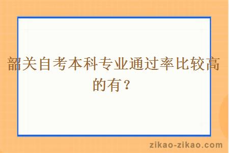 韶关自考本科专业通过率比较高的有？