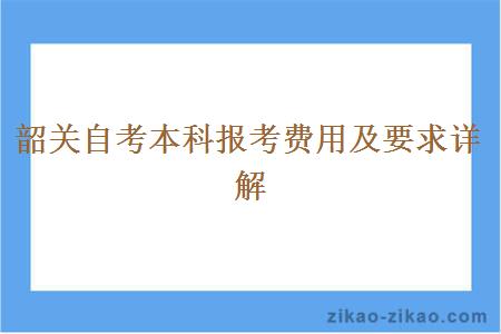 韶关自考本科报考费用及要求详解