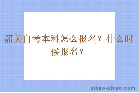 韶关自考本科怎么报名？什么时候报名？