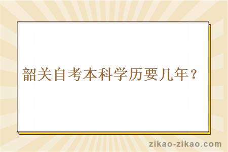 韶关自考本科学历要几年？