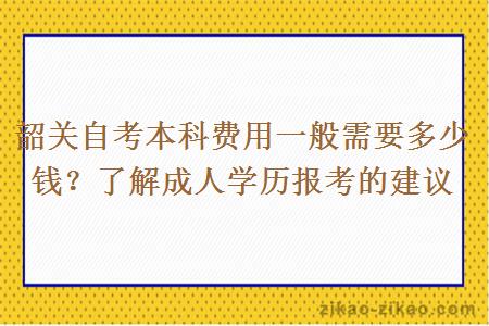 韶关自考本科费用一般需要多少钱？了解成人学历报考的建议