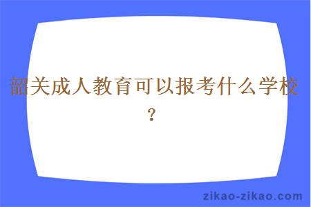 韶关成人教育可以报考什么学校？