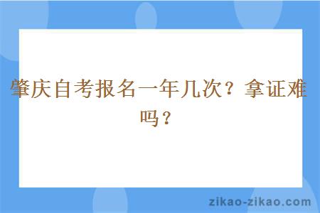 肇庆自考报名一年几次？拿证难吗？