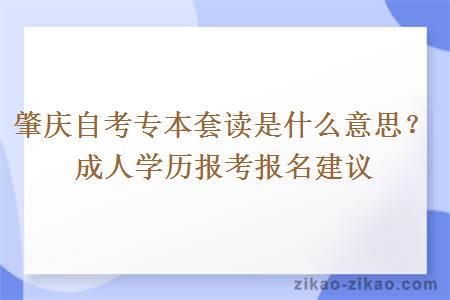 肇庆自考专本套读是什么意思？成人学历报考报名建议