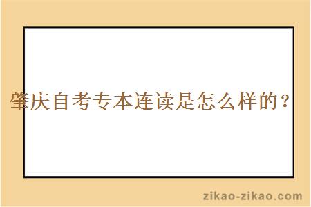 肇庆自考专本连读是怎么样的？