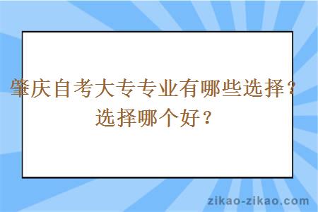 肇庆自考大专专业有哪些选择？选择哪个好？