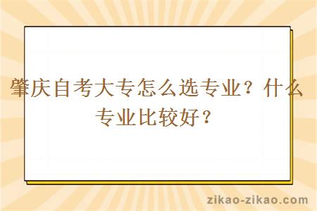 肇庆自考大专怎么选专业？什么专业比较好？