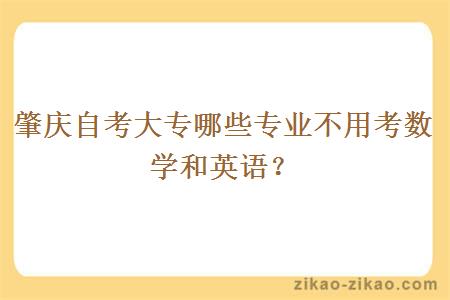 肇庆自考大专哪些专业不用考数学和英语？