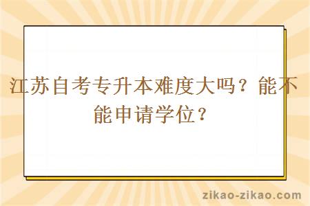 江苏自考专升本难度大吗？能不能申请学位？