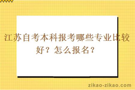 江苏自考本科报考哪些专业比较好？怎么报名？