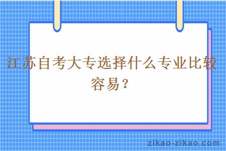 江苏自考大专选择什么专业比较容易？