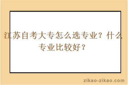 江苏自考大专怎么选专业？什么专业比较好？