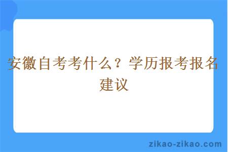 安徽自考考什么？学历报考报名建议