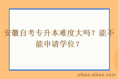 安徽自考专升本难度大吗？能不能申请学位？