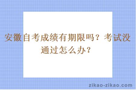 安徽自考成绩有期限吗？考试没通过怎么办？