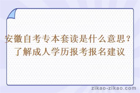 安徽自考专本套读是什么意思？了解成人学历报考报名建议