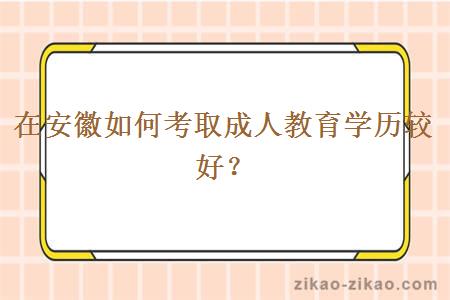 在安徽如何考取成人教育学历较好？