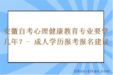 安徽自考心理健康教育专业要学几年？- 成人学历报考报名建议