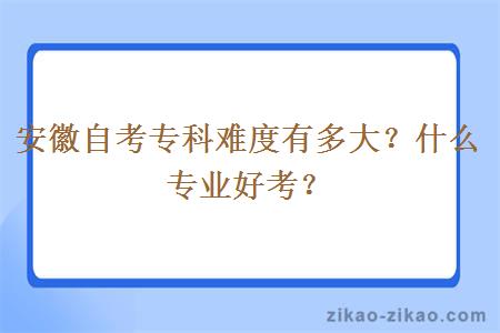 安徽自考专科难度有多大？什么专业好考？