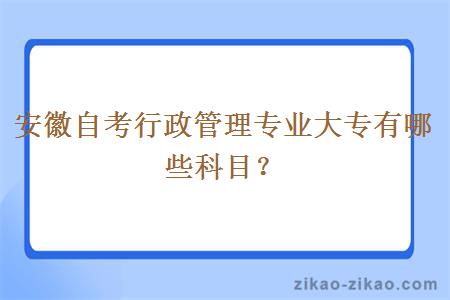 安徽自考行政管理专业大专有哪些科目？