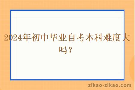 2024年初中毕业自考本科难度大吗？