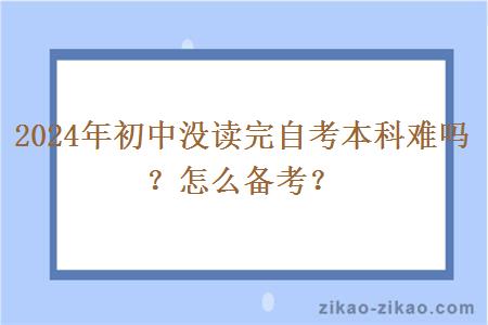 2024年初中没读完自考本科难吗？怎么备考？