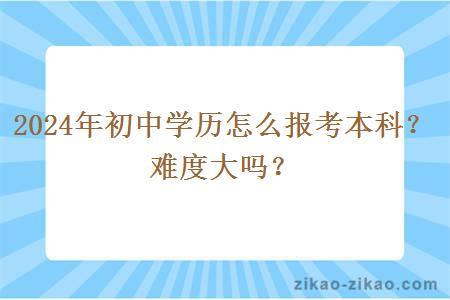 2024年初中学历怎么报考本科？难度大吗？