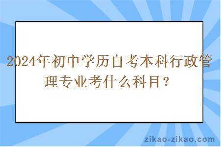 2024年初中学历自考本科行政管理专业考什么科目？