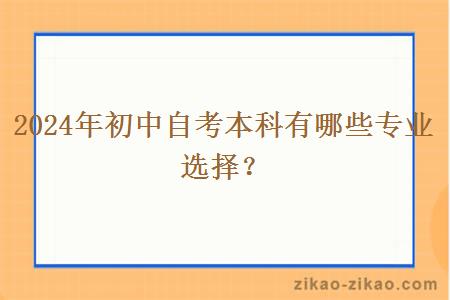 2024年初中自考本科有哪些专业选择？