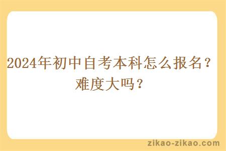 2024年初中自考本科怎么报名？难度大吗？