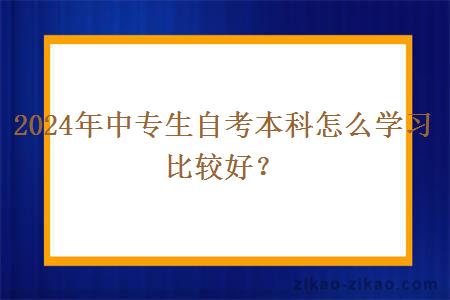 2024年中专生自考本科怎么学习比较好？