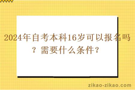 2024年自考本科16岁可以报名吗？需要什么条件？