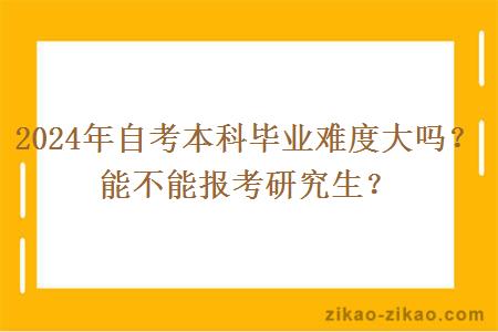 2024年自考本科毕业难度大吗？能不能报考研究生？