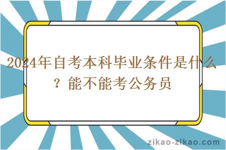 2024年自考本科毕业条件是什么？能不能考公务员