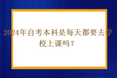 2024年自考本科是每天都要去学校上课吗？