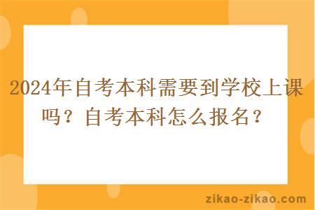 2024年自考本科需要到学校上课吗？自考本科怎么报名？