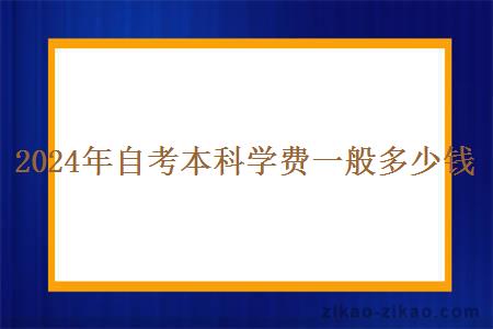 2024年自考本科学费一般多少钱？