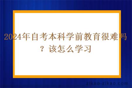 2024年自考本科学前教育很难吗？该怎么学习？