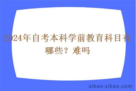 2024年自考本科学前教育科目有哪些？难吗？