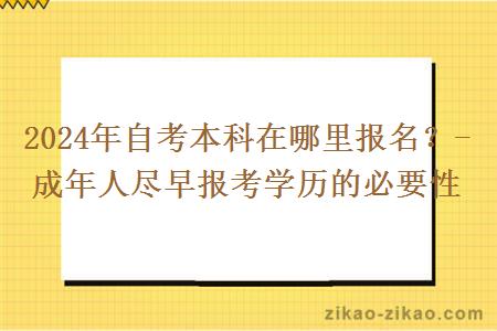 2024年自考本科在哪里报名？- 成年人尽早报考学历的必要性