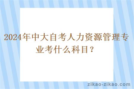 2024年中大自考人力资源管理专业考什么科目？