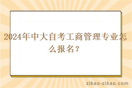 2024年中大自考工商管理专业怎么报名？