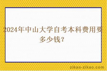 2024年中山大学自考本科费用要多少钱？