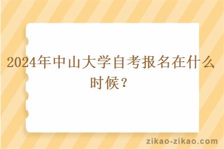 2024年中山大学自考报名在什么时候？