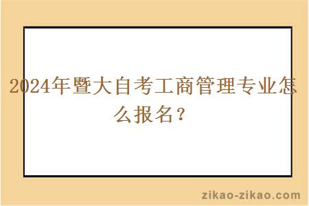 2024年暨大自考工商管理专业怎么报名？