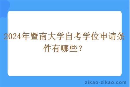 2024年暨南大学自考学位申请条件有哪些？