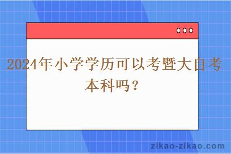 2024年小学学历可以考暨大自考本科吗？