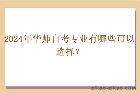 2024年华师自考专业有哪些可以选择？