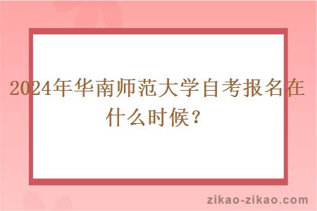 2024年华南师范大学自考报名在什么时候？