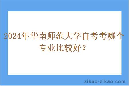 2024年华南师范大学自考考哪个专业比较好？